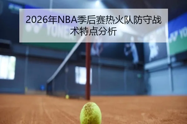 2026年NBA季后赛热火队防守战术特点分析