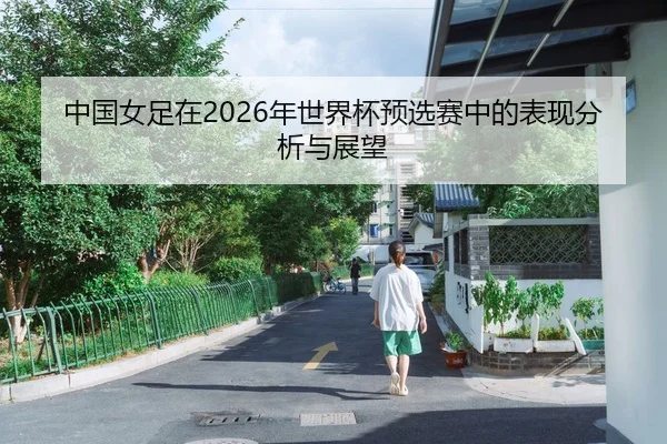 中国女足在2026年世界杯预选赛中的表现分析与展望