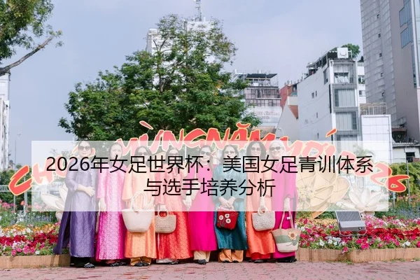 2026年女足世界杯：美国女足青训体系与选手培养分析
