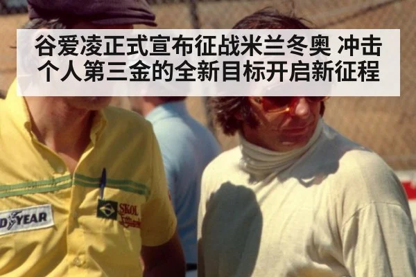 谷爱凌正式宣布征战米兰冬奥 冲击个人第三金的全新目标开启新征程