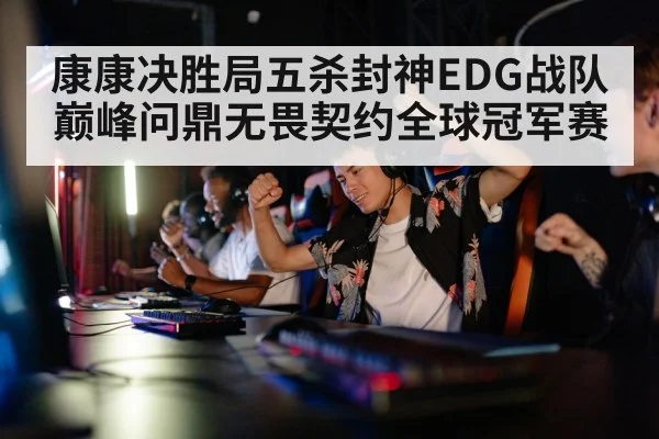 康康决胜局五杀封神EDG战队巅峰问鼎无畏契约全球冠军赛