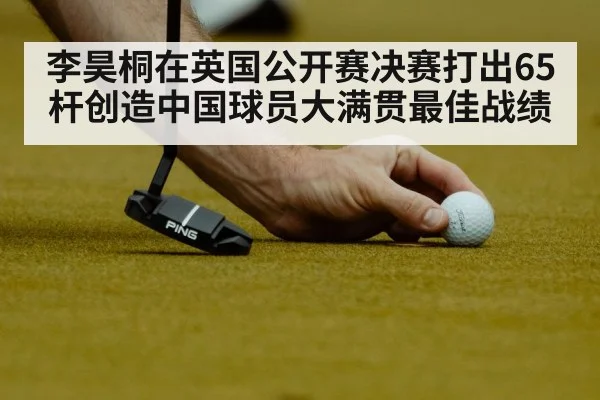 李昊桐在英国公开赛决赛打出65杆创造中国球员大满贯最佳战绩