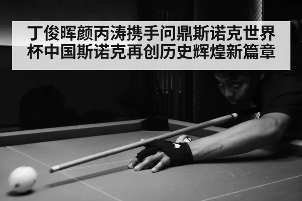 丁俊晖颜丙涛携手问鼎斯诺克世界杯中国斯诺克再创历史辉煌新篇章